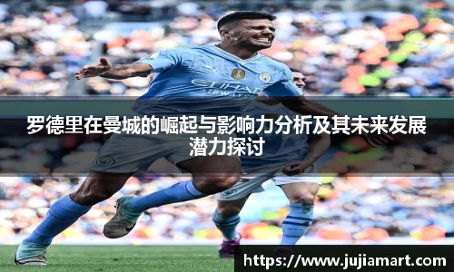 罗德里在曼城的崛起与影响力分析及其未来发展潜力探讨