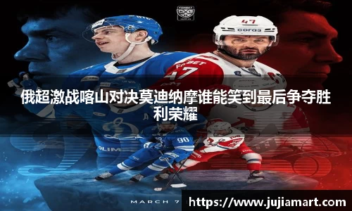 俄超激战喀山对决莫迪纳摩谁能笑到最后争夺胜利荣耀
